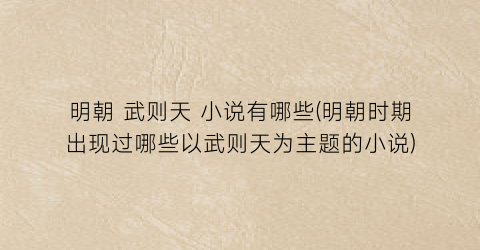 明朝 武则天 小说有哪些(明朝时期出现过哪些以武则天为主题的小说)